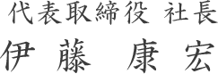 代表取締役社長 伊 藤  康 宏